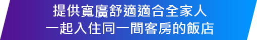 提供寬廣舒適適合全家人一起入住同一間客房的飯店